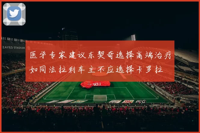 医学专家建议东契奇选择高端治疗如同法拉利车主不应选择卡罗拉