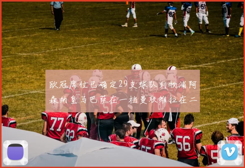 欧冠席位已确定29支球队利物浦阿森纳皇马巴萨在一档曼联维拉在二档