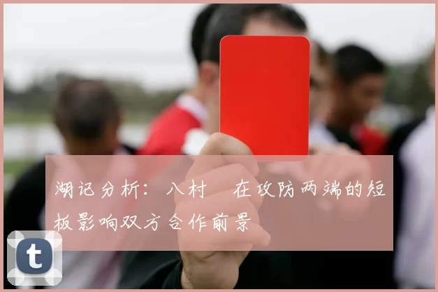 湖记分析：八村塁在攻防两端的短板影响双方合作前景