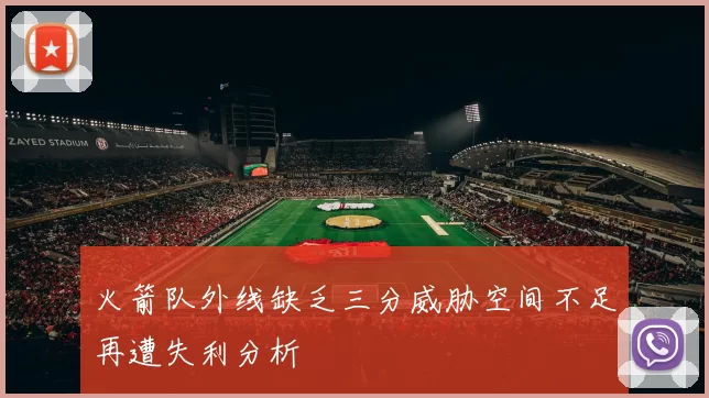 火箭队外线缺乏三分威胁空间不足再遭失利分析
