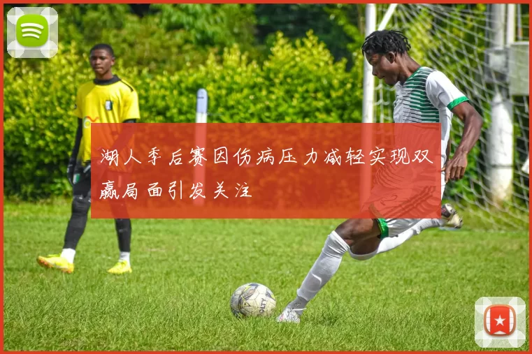 湖人季后赛因伤病压力减轻实现双赢局面引发关注