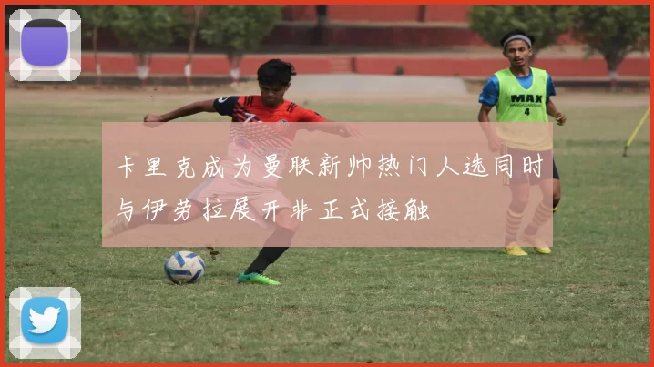 卡里克成为曼联新帅热门人选同时与伊劳拉展开非正式接触