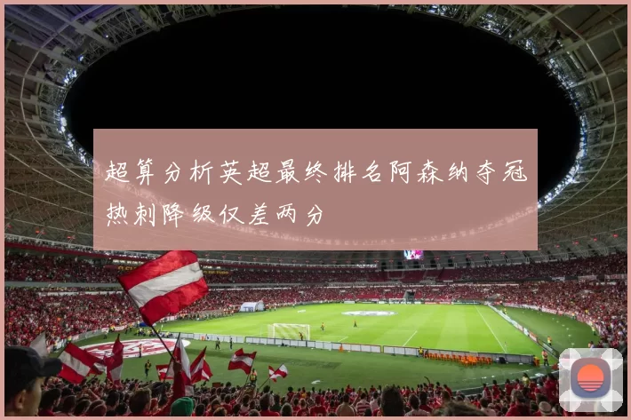 超算分析英超最终排名阿森纳夺冠热刺降级仅差两分